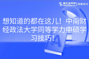 想知道的都在這兒！中南財經(jīng)政法大學同等學力申碩學習技巧！