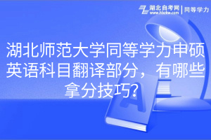湖北師范大學(xué)同等學(xué)力申碩英語科目翻譯部分，有哪些拿分技巧？