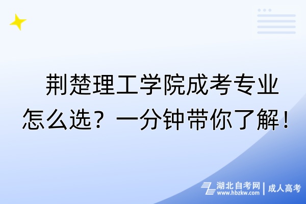 荊楚理工學(xué)院成考專業(yè)怎么選？一分鐘帶你了解！
