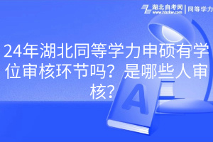 24年湖北同等學(xué)力申碩有學(xué)位審核環(huán)節(jié)嗎？是哪些人審核？