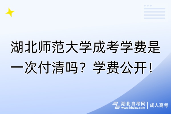 湖北師范大學(xué)成考學(xué)費(fèi)是一次付清嗎？學(xué)費(fèi)公開(kāi)！
