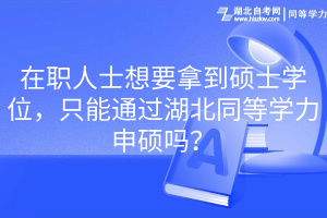 在職人士想要拿到碩士學(xué)位，只能通過湖北同等學(xué)力申碩嗎？