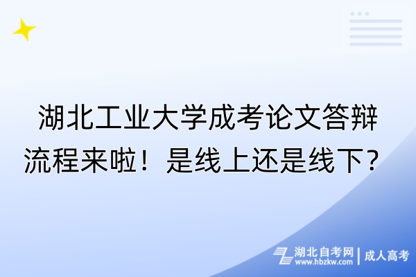 湖北工業(yè)大學(xué)成考論文答辯流程來啦！是線上還是線下？