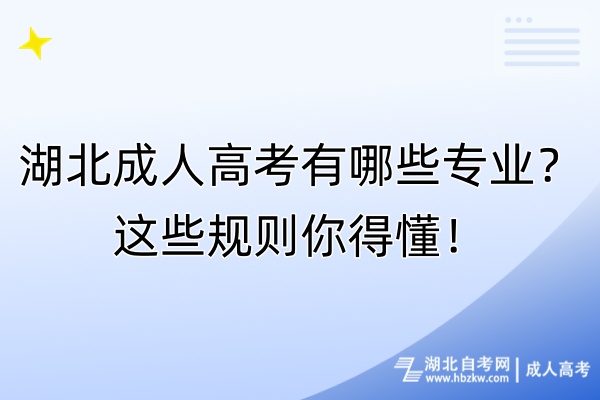 湖北成人高考有哪些專業(yè)？這些規(guī)則你得懂！