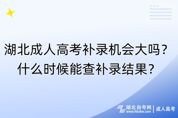 湖北成人高考補錄機會大嗎？什么時候能查補錄結果？