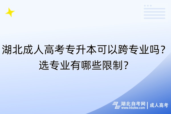 湖北成人高考專升本可以跨專業(yè)嗎？選專業(yè)有哪些限制？