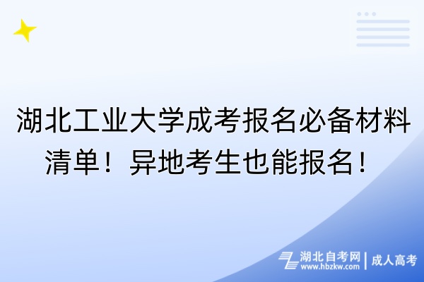 湖北工業(yè)大學(xué)成考報(bào)名必備材料清單！異地考生也能報(bào)名！