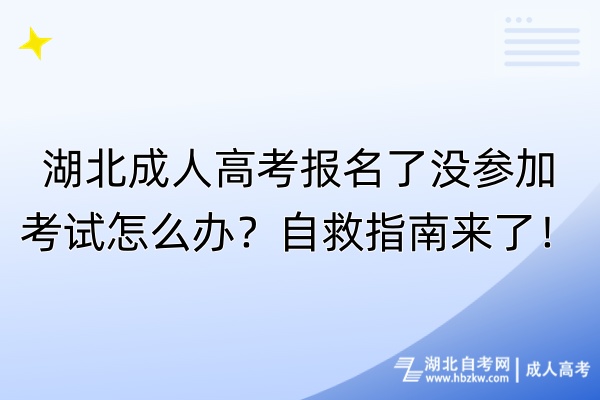 湖北成人高考報(bào)名了沒(méi)參加考試怎么辦？自救指南來(lái)了！