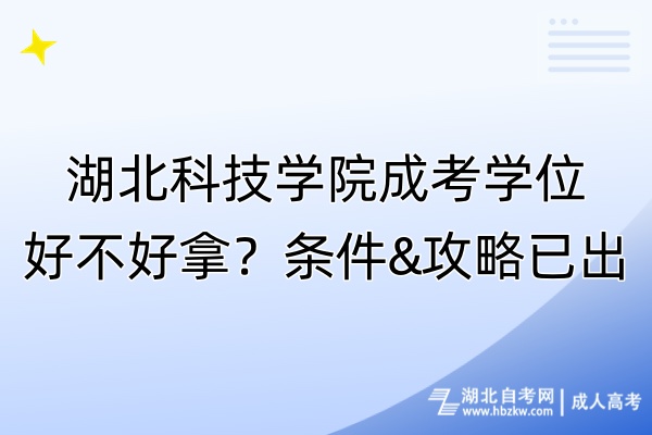 湖北科技學(xué)院成考學(xué)位好不好拿？條件&攻略已出！
