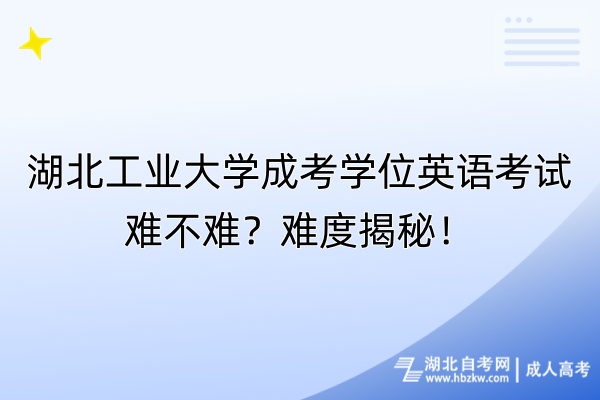 湖北工業(yè)大學成考學位英語考試難不難？難度揭秘！