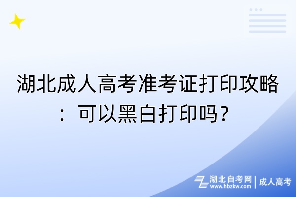 湖北成人高考準(zhǔn)考證打印攻略：可以黑白打印嗎？