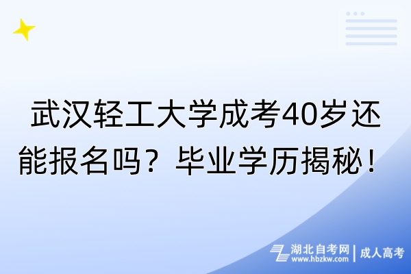 武漢輕工大學(xué)成考40歲還能報(bào)名嗎？畢業(yè)學(xué)歷揭秘！