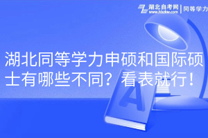 湖北同等學(xué)力申碩和國際碩士有哪些不同？看表就行！