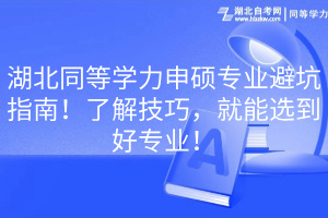 湖北同等學(xué)力申碩專業(yè)避坑指南！了解技巧，就能選到好專業(yè)！
