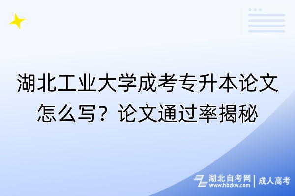 湖北工業(yè)大學(xué)成考專升本論文怎么寫(xiě)？論文通過(guò)率揭秘