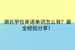 湖北學(xué)位英語單詞怎么背？最全經(jīng)驗分享！