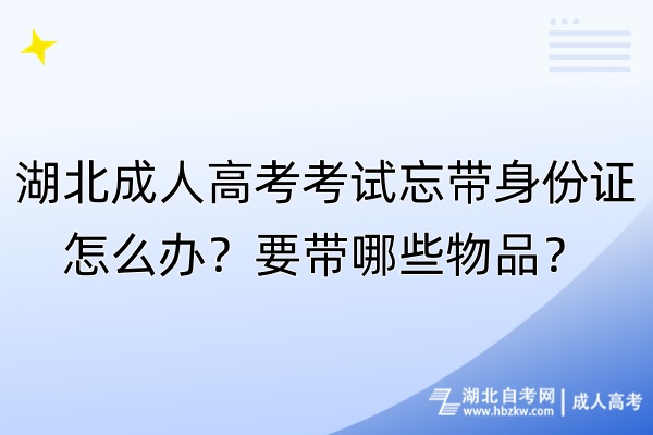 湖北成人高考考試忘帶身份證怎么辦？要帶哪些物品？