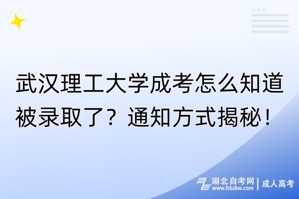 武漢理工大學成考怎么知道被錄取了？通知方式揭秘！