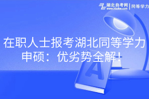在職人士報考湖北同等學(xué)力申碩：優(yōu)劣勢全解！