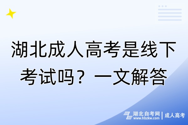 湖北成人高考是線下考試嗎？一文解答