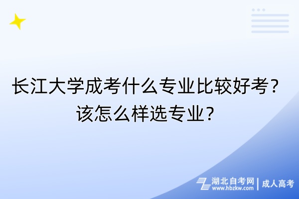 長江大學成考什么專業(yè)比較好考？該怎么樣選專業(yè)？
