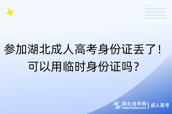 參加湖北成人高考身份證丟了！可以用臨時身份證嗎？
