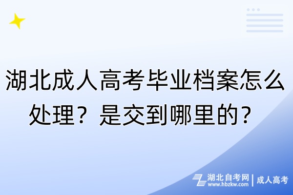 湖北成人高考畢業(yè)檔案怎么處理？是交到哪里的？