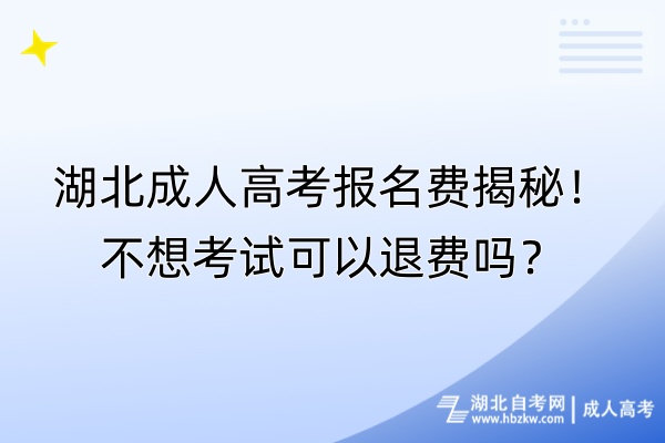 湖北成人高考報名費揭秘！不想考試可以退費嗎？