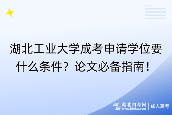 湖北工業(yè)大學(xué)成考申請學(xué)位要什么條件？論文必備指南！