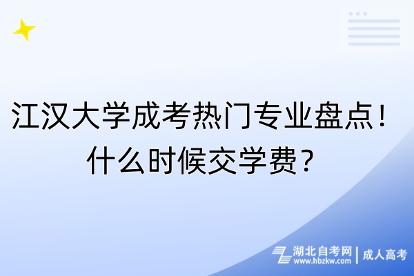 江漢大學成考熱門專業(yè)盤點！什么時候交學費？