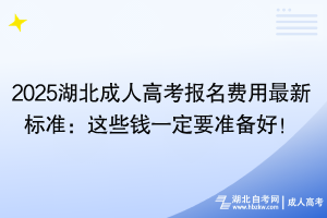 2025湖北成人高考報(bào)名費(fèi)用最新標(biāo)準(zhǔn)：這些錢一定要準(zhǔn)備好！