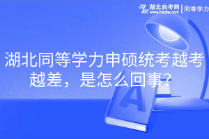 湖北同等學(xué)力申碩統(tǒng)考越考越差，是怎么回事？