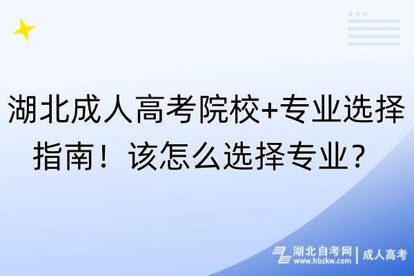 湖北成人高考院校+專業(yè)選擇指南！該怎么選擇專業(yè)？