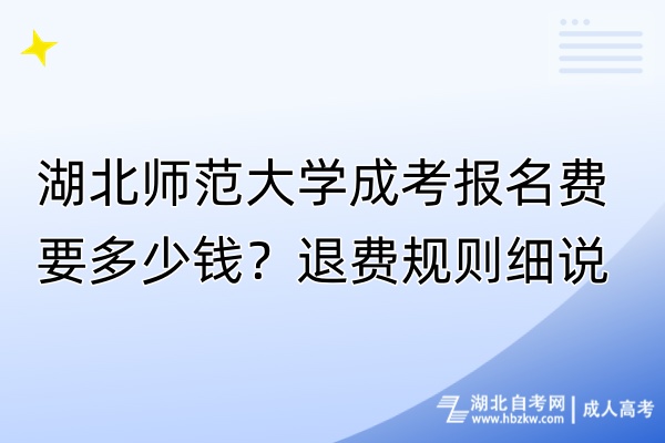 湖北師范大學(xué)成考報(bào)名費(fèi)要多少錢？退費(fèi)規(guī)則細(xì)說！