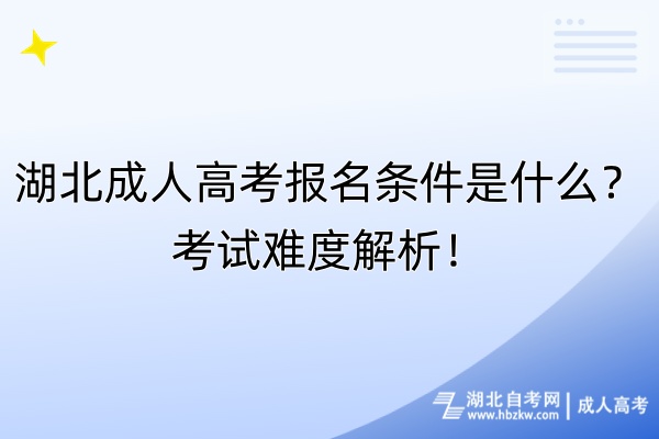 湖北成人高考報(bào)名條件是什么？考試難度解析！