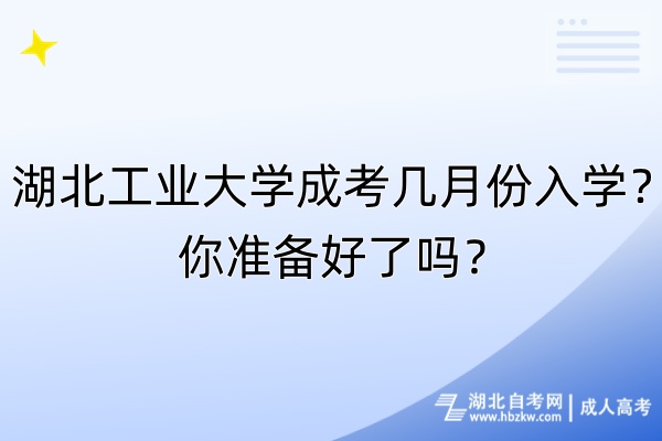 湖北工業(yè)大學成考幾月份入學？你準備好了嗎？