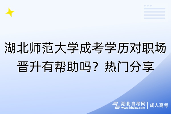 湖北師范大學(xué)成考學(xué)歷對(duì)職場晉升有幫助嗎？熱門分享