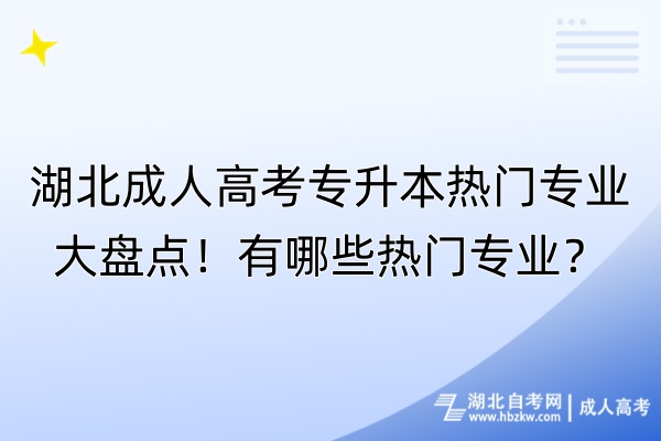 湖北成人高考專升本熱門專業(yè)大盤點(diǎn)！有哪些熱門專業(yè)？