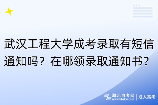 武漢工程大學(xué)成考錄取有短信通知嗎？在哪領(lǐng)錄取通知書？