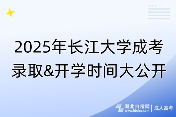 2025年長江大學成考錄取&開學時間大公開！