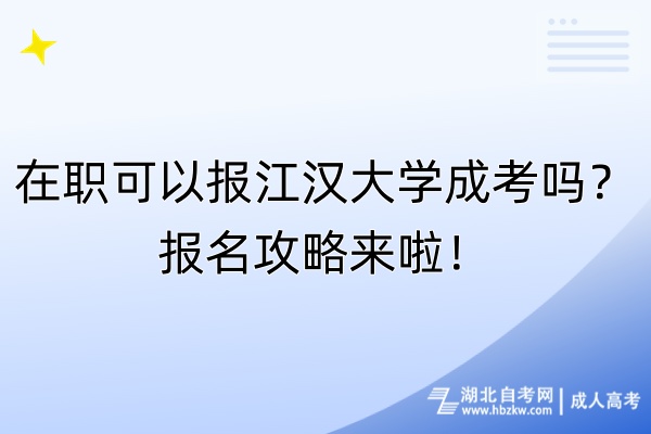 在職可以報(bào)江漢大學(xué)成考嗎？報(bào)名攻略來(lái)啦！