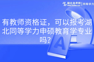有教師資格證，可以報考湖北同等學(xué)力申碩教育學(xué)專業(yè)嗎？