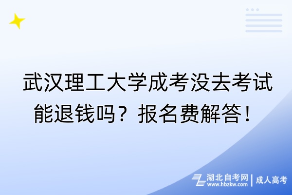 武漢理工大學(xué)成考沒去考試能退錢嗎？報(bào)名費(fèi)解答！