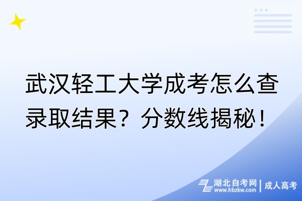 武漢輕工大學(xué)成考怎么查錄取結(jié)果？分?jǐn)?shù)線(xiàn)揭秘！
