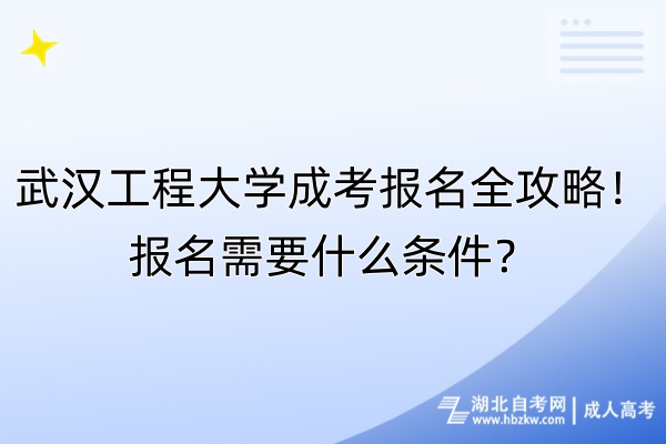 武漢工程大學(xué)成考報名全攻略！報名需要什么條件？