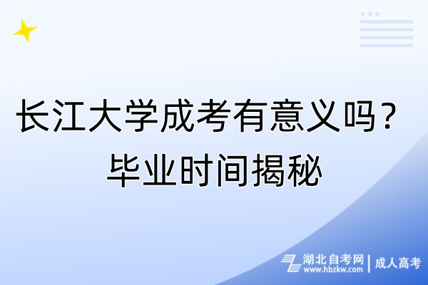 長(zhǎng)江大學(xué)成考有意義嗎？畢業(yè)時(shí)間揭秘