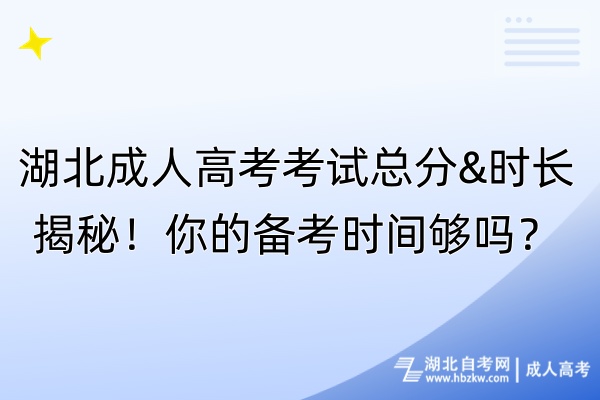 湖北成人高考考試總分&時(shí)長(zhǎng)揭秘！你的備考時(shí)間夠嗎？