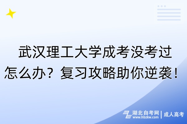 武漢理工大學(xué)成考沒考過怎么辦？復(fù)習(xí)攻略助你逆襲！