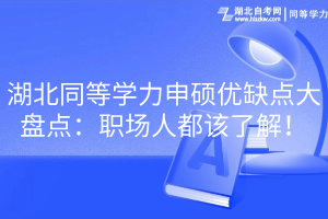 湖北同等學(xué)力申碩優(yōu)缺點(diǎn)大盤點(diǎn)：職場(chǎng)人都該了解！