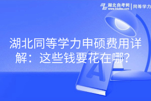 湖北同等學(xué)力申碩費(fèi)用詳解：這些錢要花在哪？